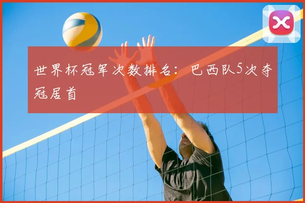 世界杯冠军次数排名:巴西队5次夺冠居首