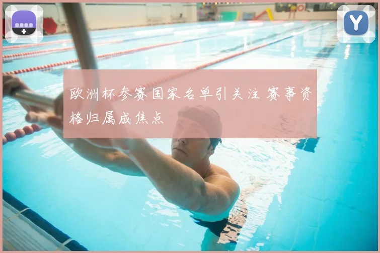 欧洲杯参赛国家名单引关注 赛事资格归属成焦点