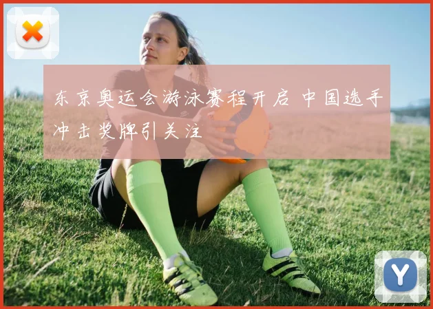 东京奥运会游泳赛程开启 中国选手冲击奖牌引关注