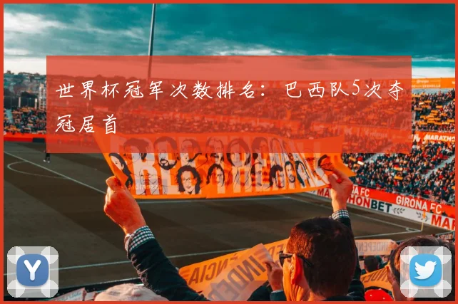 世界杯冠军次数排名：巴西队5次夺冠居首