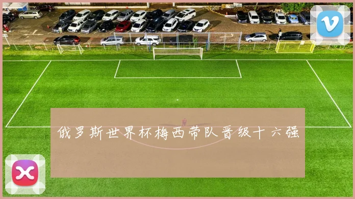 俄罗斯世界杯梅西带队晋级十六强