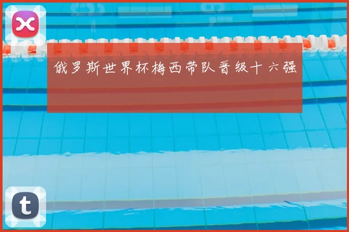 俄罗斯世界杯梅西带队晋级十六强