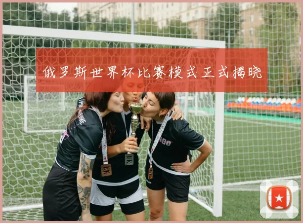 俄罗斯世界杯比赛模式正式揭晓
