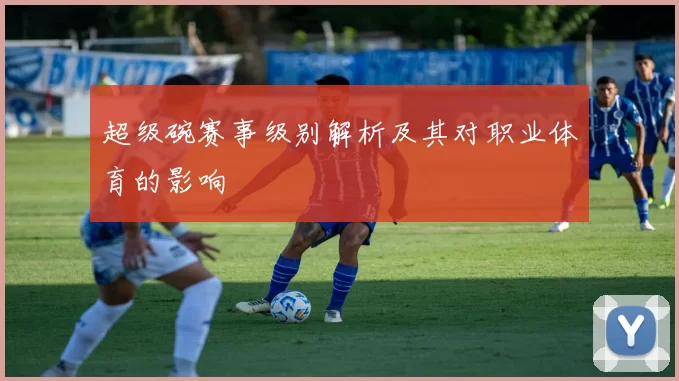 超级碗赛事级别解析及其对职业体育的影响