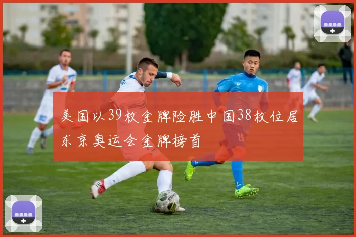 美国以39枚金牌险胜中国38枚位居东京奥运会金牌榜首