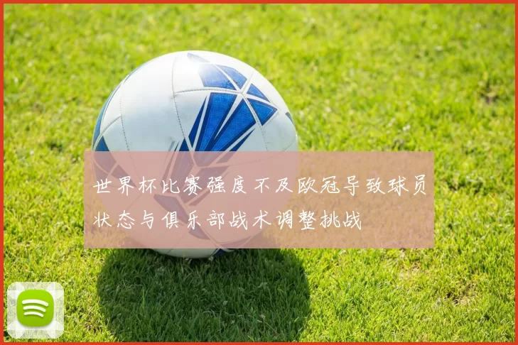 世界杯比赛强度不及欧冠导致球员状态与俱乐部战术调整挑战