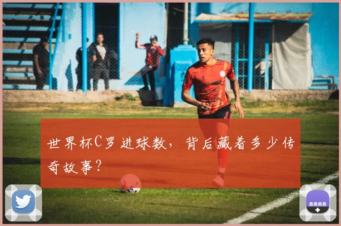 世界杯C罗进球数，背后藏着多少传奇故事？