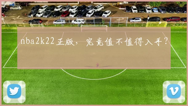 nba2k22正版，究竟值不值得入手？