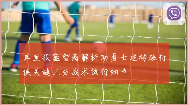 库里投篮智商解析助勇士逆转独行侠关键三分战术执行细节