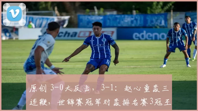 原创 3-0大反击，3-1：赵心童轰三连鞭，世锦赛冠军对轰排名赛3冠王