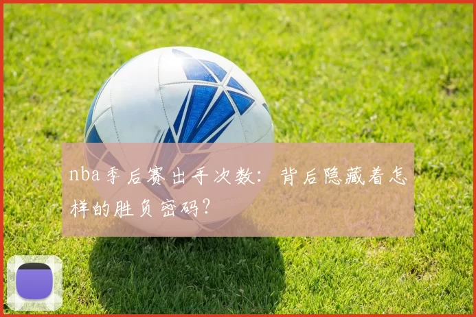 nba季后赛出手次数：背后隐藏着怎样的胜负密码？